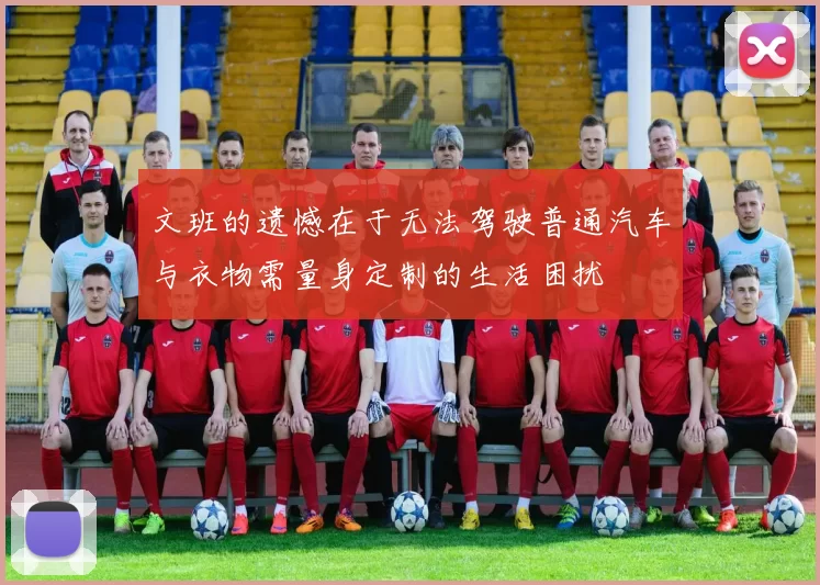 文班的遗憾在于无法驾驶普通汽车与衣物需量身定制的生活困扰