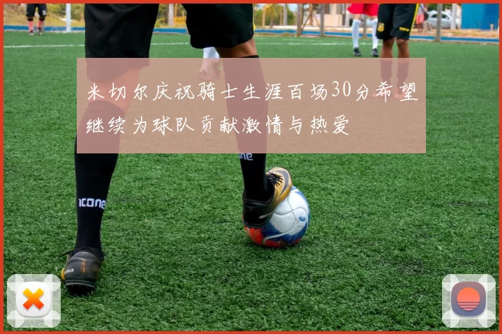 米切尔庆祝骑士生涯百场30分希望继续为球队贡献激情与热爱
