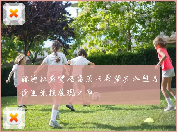 赫迪拉盛赞格雷茨卡希望其加盟马德里竞技展现才华