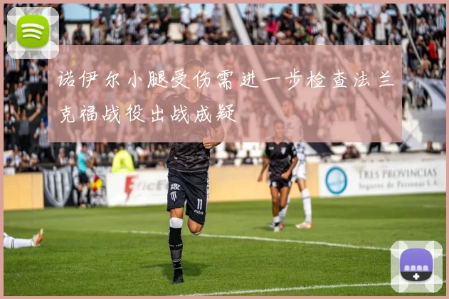 诺伊尔小腿受伤需进一步检查法兰克福战役出战成疑