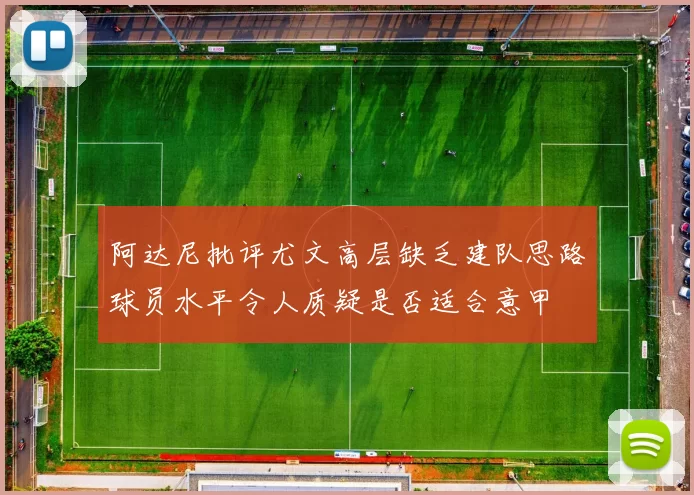阿达尼批评尤文高层缺乏建队思路球员水平令人质疑是否适合意甲