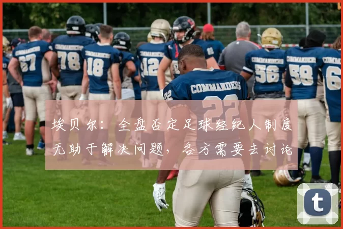 埃贝尔：全盘否定足球经纪人制度无助于解决问题，各方需要去讨论