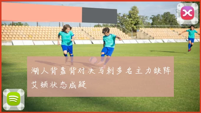湖人背靠背对决马刺多名主力缺阵艾顿状态成疑