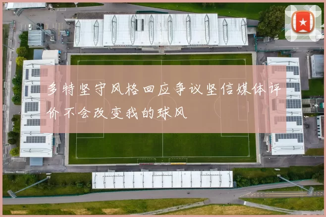 多特坚守风格回应争议坚信媒体评价不会改变我的球风