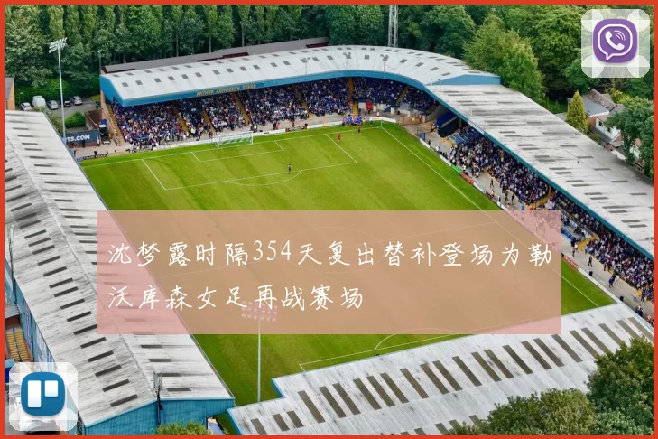 沈梦露时隔354天复出替补登场为勒沃库森女足再战赛场