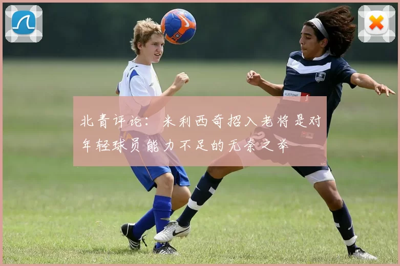 北青评论：米利西奇招入老将是对年轻球员能力不足的无奈之举